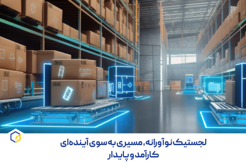 لجستیک نوآورانه، مسیری به سوی آینده‌ای کارآمد و پایدار